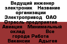 Ведущий инженер-электроник › Название организации ­ Электропривод, ОАО › Отрасль предприятия ­ Авиация › Минимальный оклад ­ 17 000 - Все города Работа » Вакансии   . Адыгея респ.,Адыгейск г.